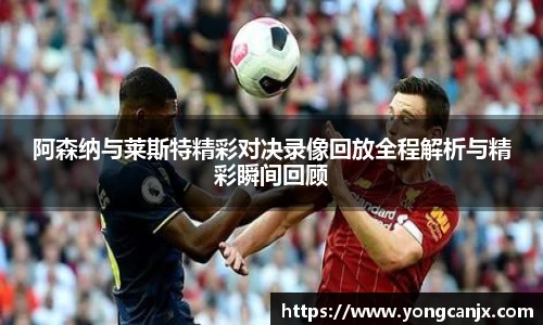 阿森纳与莱斯特精彩对决录像回放全程解析与精彩瞬间回顾