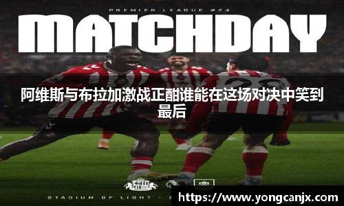 阿维斯与布拉加激战正酣谁能在这场对决中笑到最后