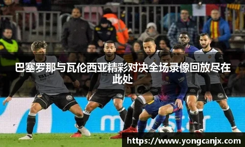 巴塞罗那与瓦伦西亚精彩对决全场录像回放尽在此处